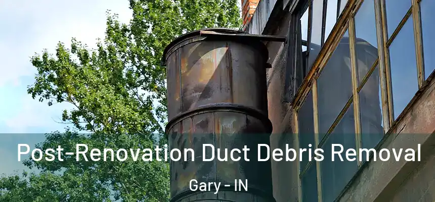 Post-Renovation Duct Debris Removal Gary - IN